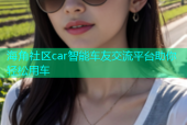 海角社区car智能车友交流平台助你轻松用车