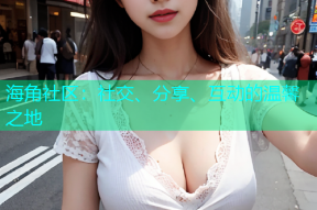 海角社区：社交、分享、互动的温馨之地