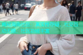 揭秘海角社区：真实性存疑，社交互动无限，社区功能丰富