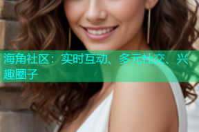 海角社区：实时互动、多元社交、兴趣圈子