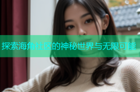 探索海角社区的神秘世界与无限可能