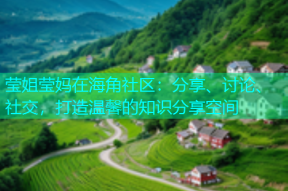 莹姐莹妈在海角社区：分享、讨论、社交，打造温馨的知识分享空间