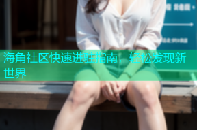 海角社区快速进驻指南，轻松发现新世界