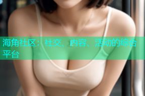 海角社区：社交、内容、活动的综合平台
