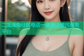 二龙海角社区电话一键直达便民服务平台