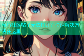 海角社区帖子无法打开？快速解决方法在这里