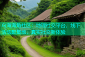 乌海海角社区：地理社交平台，线下活动聚集地，真实社交新体验