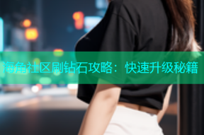 海角社区刷钻石攻略：快速升级秘籍