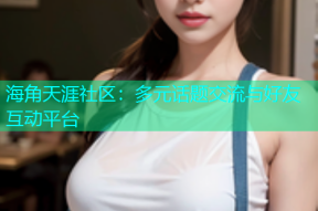 海角天涯社区：多元话题交流与好友互动平台