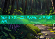海角社区第一二区免费看，尽享精彩内容