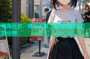 海角社区：精彩无限，发现你的同好新世界