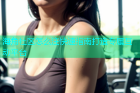 海角社区怎么注快速指南打造专属互动平台
