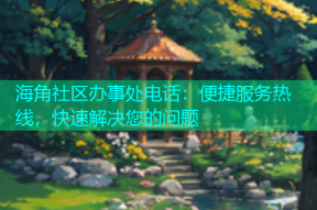 海角社区办事处电话：便捷服务热线，快速解决您的问题