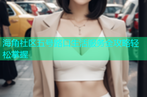 海角社区五号路口生活服务全攻略轻松掌握