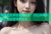 海角社区养老保险平台：轻松保障未来，智能管理养老金