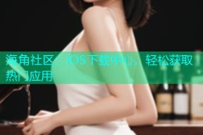 海角社区：iOS下载中心，轻松获取热门应用