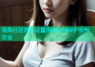 海角社区密码设置指南快速保护账号安全
