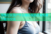 海角社区国产平台精彩视频资源免费下载与交流