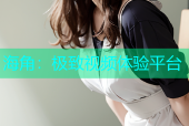 海角：极致视频体验平台