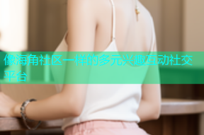 像海角社区一样的多元兴趣互动社交平台