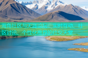 海角社区与天涯论坛：实时互动、社区讨论、个性化推荐的社交天堂