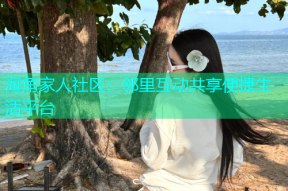 海角家人社区：邻里互动共享便捷生活平台