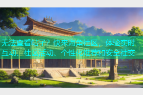 无法查看帖子？快来海角社区，体验实时互动、社区活动、个性化推荐和安全社交