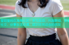 莹姐莹妈在海角社区：多元互动、兴趣群组、安全社交，分享生活点滴，结识志同道合的朋友
