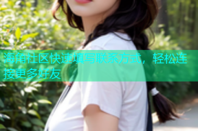 海角社区快速填写联系方式，轻松连接更多好友