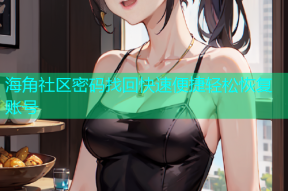 海角社区密码找回快速便捷轻松恢复账号
