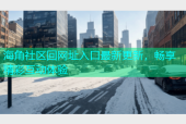 海角社区回网址入口最新更新，畅享精彩互动体验