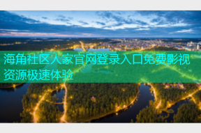 海角社区人家官网登录入口免费影视资源极速体验