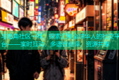 与海角社区一样，探索汇聚全球华人的社交平台——实时互动、多语言翻译、资源共享