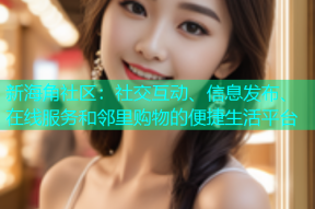 新海角社区：社交互动、信息发布、在线服务和邻里购物的便捷生活平台