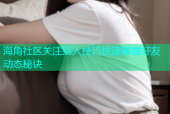 海角社区关注别人技巧快速掌握好友动态秘诀