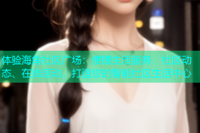 体验海角社区广场：便捷生活服务、社区动态、在线活动，打造您的智能社区生活中心