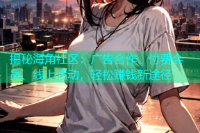 揭秘海角社区：广告合作、付费会员、线上活动，轻松赚钱新途径