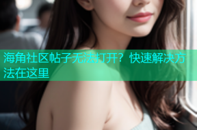 海角社区帖子无法打开？快速解决方法在这里