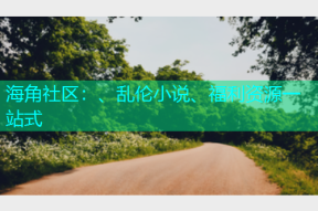 海角社区：、乱伦小说、福利资源一站式