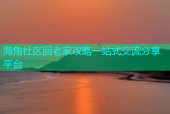 海角社区回老家攻略一站式交流分享平台