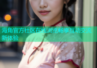 海角官方社区在线浏览畅享互动交流新体验