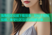 海角社区视频下载指南：轻松下载短视频，享受社区互动与视频分享