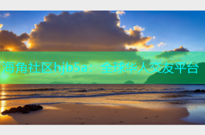 海角社区hjb5a：全球华人交友平台