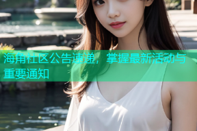 海角社区公告速递，掌握最新活动与重要通知