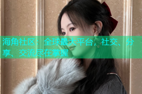 海角社区：全球最大平台，社交、分享、交流尽在掌握