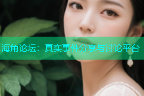 海角论坛：真实事件分享与讨论平台
