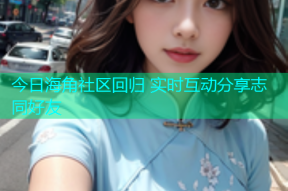 今日海角社区回归 实时互动分享志同好友