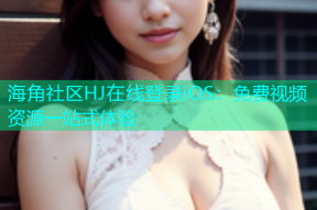 海角社区HJ在线登录iOS：免费视频资源一站式体验