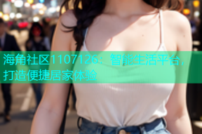 海角社区1107126：智能生活平台，打造便捷居家体验