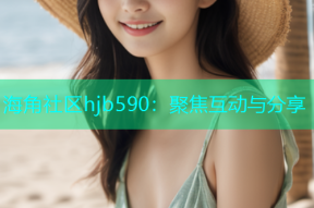 海角社区hjb590：聚焦互动与分享